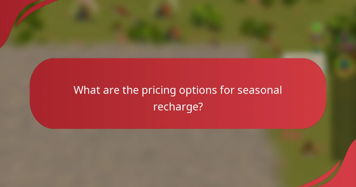 What are the pricing options for seasonal recharge?